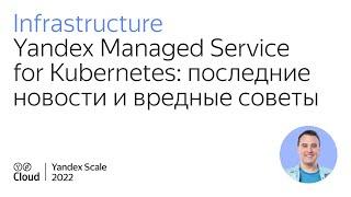 Yandex Managed Service for Kubernetes: последние новости и вредные советы