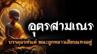 อุตรสามเณร l บรรลุอรหันต์ขณะถูกหลาวเสียบ #อสีติมหาสาวก #คนตื่นธรรม #พระพุทธเจ้า