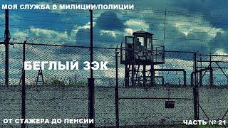 КАК Я СЛУЖИЛ В МИЛИЦИИ/ПОЛИЦИИ: ОТ СТАЖЕРА ДО ПЕНСИИ ЧАСТЬ № 21: БЕГЛЫЙ ЗЭК