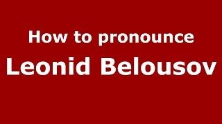 How to pronounce Leonid Belousov (Russian/Russia)  - PronounceNames.com