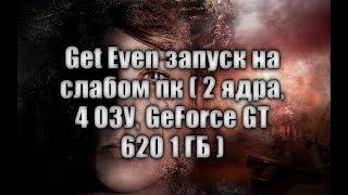 Get Even запуск на слабом пк ( 2 ядра, 4 ОЗУ, GeForce GT 620 1 ГБ )