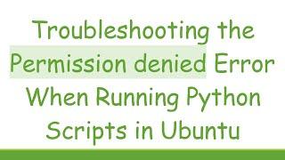 Troubleshooting the Permission denied Error When Running Python Scripts in Ubuntu