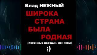 Влад НЕЖНЫЙ - Широка была страна родная. Песенные пародии, приколы