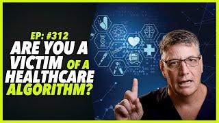Ep:312 ARE YOU A VICTIM OF A HEALTHCARE ALGORITHM?
