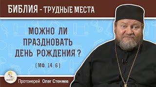 Можно ли праздновать день рождения?  Протоиерей Олег Стеняев.