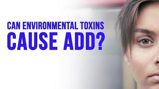 Can environmental toxins cause ADD and ADHD?