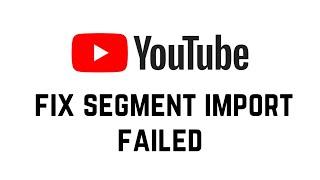 How To Fix Segment Import Failed Youtube Shorts