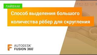 Лайфхаки Fusion 360: способ выделения большого количества рёбер для скругления