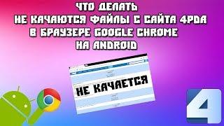 Не качаются файлы с сайта 4PDA в браузере Google Chrome на Android