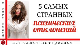 5 САМЫХ СТРАННЫХ ПСИХИЧЕСКИХ ОТКЛОНЕНИЙ.