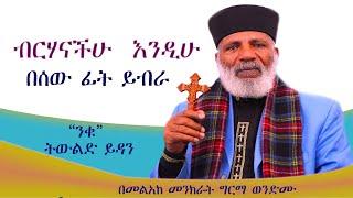 "ብርሃናችሁ እንዲሁ በሰው  ፊት ይብራ ድንቅ ትምህርት #subescribe_now "ንቁ" ትውልድ ይዳን ወንጌል ሁል ጊዜ አዲስ ነውና እንስማ