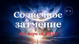 СОЛНЕЧНОЕ ЗАТМЕНИЕ 30 АПРЕЛЯ 2022. Затмение начинаний и движение вперёд!