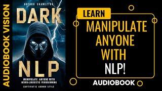 Manipulate Anyone with Neuro-Linguistic Programming - Dark NLP Audiobook