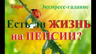 ЕСТЬ ЛИ ЖИЗНЬ НА ПЕНСИИ? Чего ожидать? Что предпринять?   Онлайн-гадание Таро.