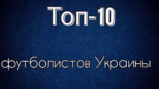 Топ-10 футболистов Украины 21 века