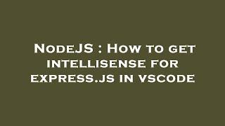 NodeJS : How to get intellisense for express.js in vscode