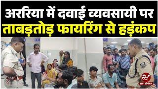 Bihar News : अररिया में दवाई दुकान में घुसकर चार बदमाशों ने कारोबारी पर की ताबड़तोड़ गोलीबारी