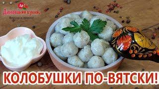 КОЛОБУШКИ ПО ВЯТСКИ! СТАРИННЫЙ РЕЦЕПТ ОТ НАШИХ БАБУШЕК! ВКУСНЯТИНА ЗА УШИ НЕ ОТТАЩИШЬ!!!