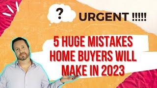 5 HUGE MISTAKES HOME BUYERS WILL MAKE IN 2023