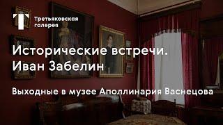 Иван Забелин. «Исторические встречи» в музее Аполлинария Васнецова / #TretyakovEDU