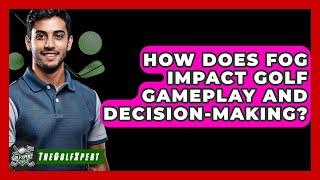 How Does Fog Impact Golf Gameplay And Decision-making? - The Golf Xpert