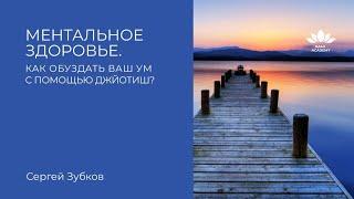 Вебинар «Ментальное здоровье  Как обуздать ваш ум» | Сергей Зубков