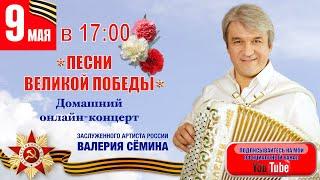 Валерий Сёмин. Домашний онлайн-концерт "ПЕСНИ ВЕЛИКОЙ ПОБЕДЫ" 9 мая в 17:00