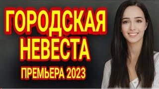   ФИЛЬМ КЛАССНЫЙ! ОЧЕНЬ ПРИЯТНОЕ КИНО!  ГОРОДСКАЯ НЕВЕСТА  Мелодрамы 2023 премьеры сериалов