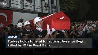 Turkey holds funeral for activist Aysenur Eygi killed by IOF in West Bank