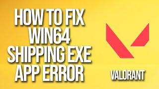 How To Fix Valorant Win64 Shipping Exe Application Error