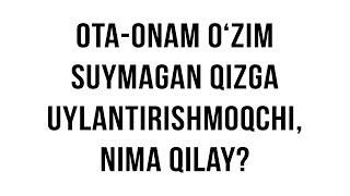 Savol-javob: "Ota-onam o‘zim suymagan qizga uylantirishmoqchi, nima qilay?"