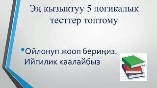 ЛОГИКАЛЫК СУРООЛОР, КЫРГЫЗЧА ТЕСТ  Эң кызыктуу 5 логикалык тесттер топтому. Билимиңизди текшерип