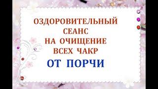 Оздоровительный Сеанс на Очищение Всех Чакр от порчи