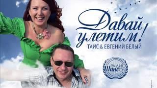 Таис и Евгений Белый - Давай улетим