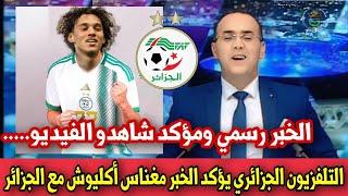 عاجل التلفزيون الجزائري يؤكد الخبر الرسمي مغناس أكليوش مع المنتخب الوطني الجزائري اجرررى تشوف