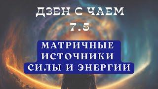 Дзен с Чаем  7.5. Матричные Источники Жизни!