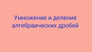 Часть 3. Умножение и деление алгебраических дробей.