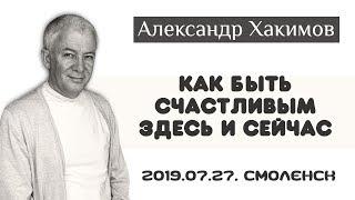 Как быть счастливым здесь и сейчас? - Александр Хакимов