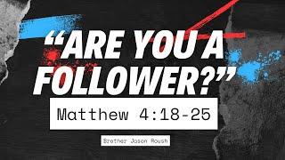 Bro. Jason Roush "Are You a Follower?" Matthew 4:18-25