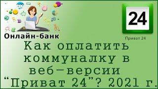 Как оплатить коммуналку в веб-версии "Приват 24"? 2021 г.