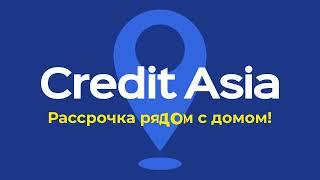 Credit Asia - рассрочка рядом с домом!