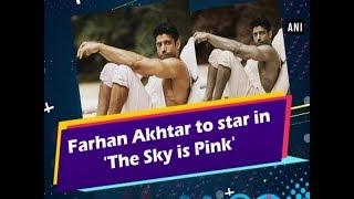 Farhan Akhtar to star in 'The Sky is Pink'  - #ANI News