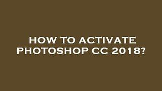 How to activate photoshop cc 2018?