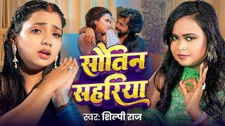 #Video | सौतिन सहरिया | Shilpi Raj | Sautin Sahariya | Astha Singh | Raunak Raut | Bhojpuri Song