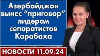 Азербайджан вынес “приговор” лидерам сепаратистов Карабаха. 11 сентября