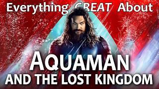 Everything GREAT About Aquaman and the Lost Kingdom!