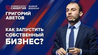 Как запустить бизнес? | Вебинар с Григорием Аветовым | Университет СИНЕРГИЯ