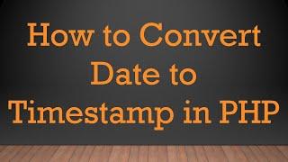 How to Convert Date to Timestamp in PHP