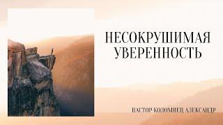 Несокрушимая уверенность - пастор Александр Коломиец