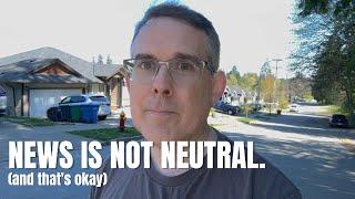 News Is Not Neutral. And That's Okay.